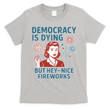 Democracy Is Dying But Hey Nice Fireworks T-Shirt