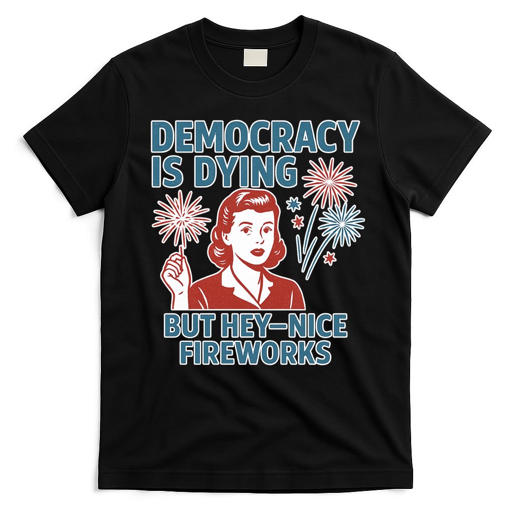 Democracy Is Dying But Hey Nice Fireworks T-Shirt
