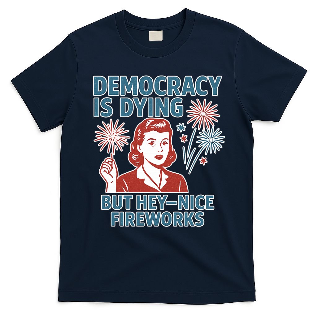 Democracy Is Dying But Hey Nice Fireworks T-Shirt