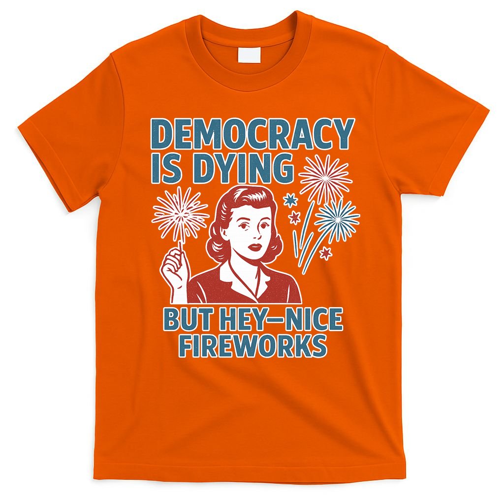 Democracy Is Dying But Hey Nice Fireworks T-Shirt