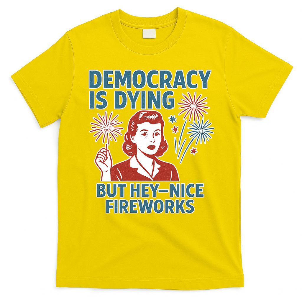 Democracy Is Dying But Hey Nice Fireworks T-Shirt