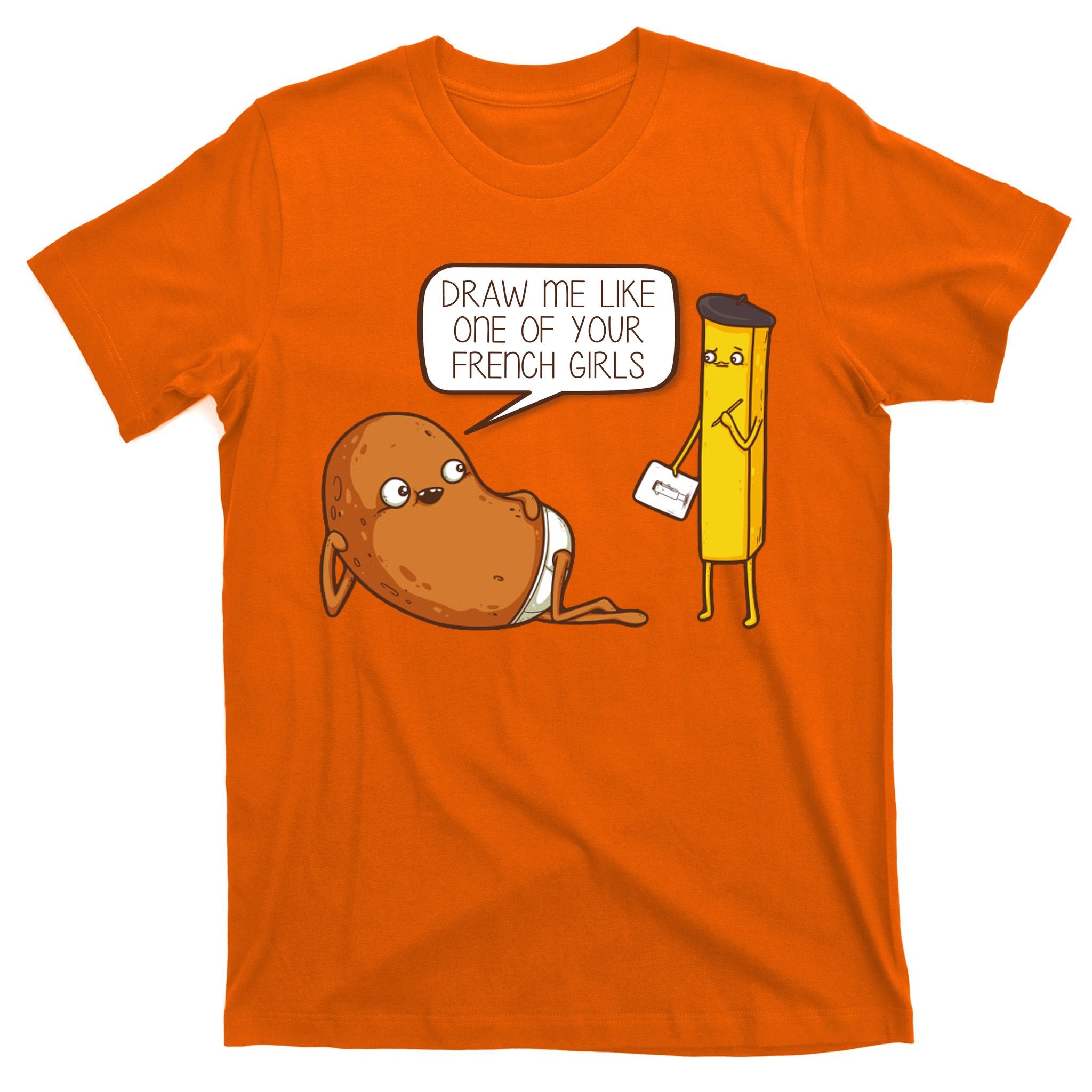 Draw Me Like One Of Your French Girls Fries Potato Funny T-Shirt