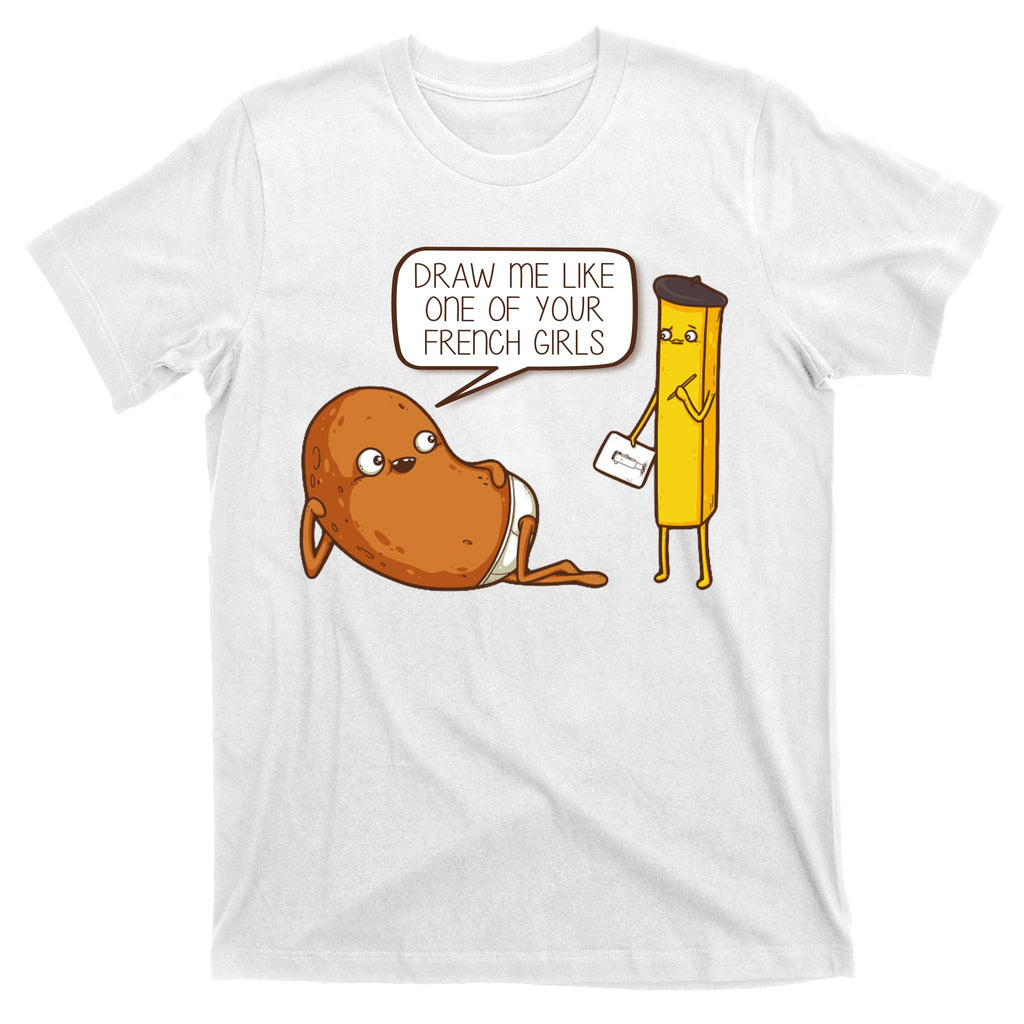 Draw Me Like One Of Your French Girls Fries Potato Funny T-Shirt