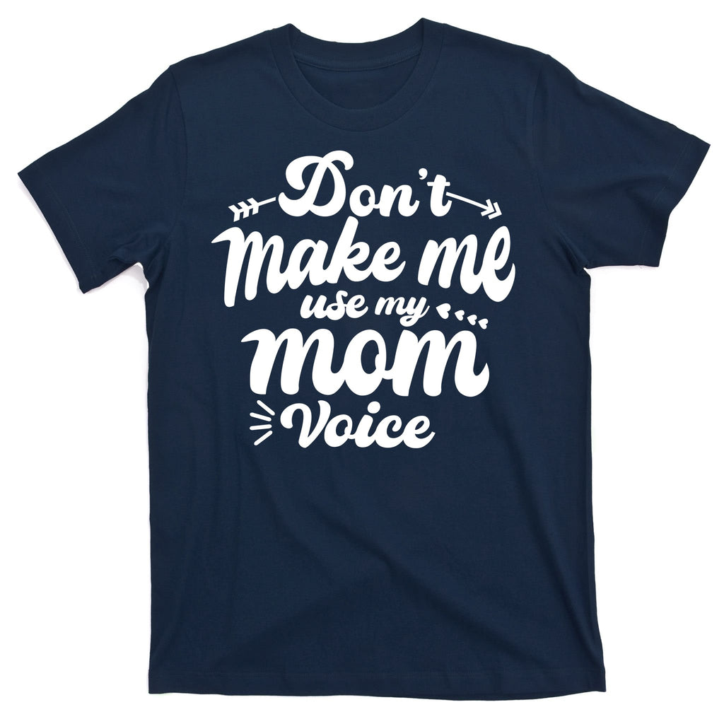 Dont Make Me Use My Mom Voice Funny T-Shirt