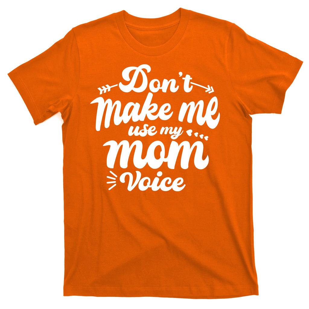 Dont Make Me Use My Mom Voice Funny T-Shirt