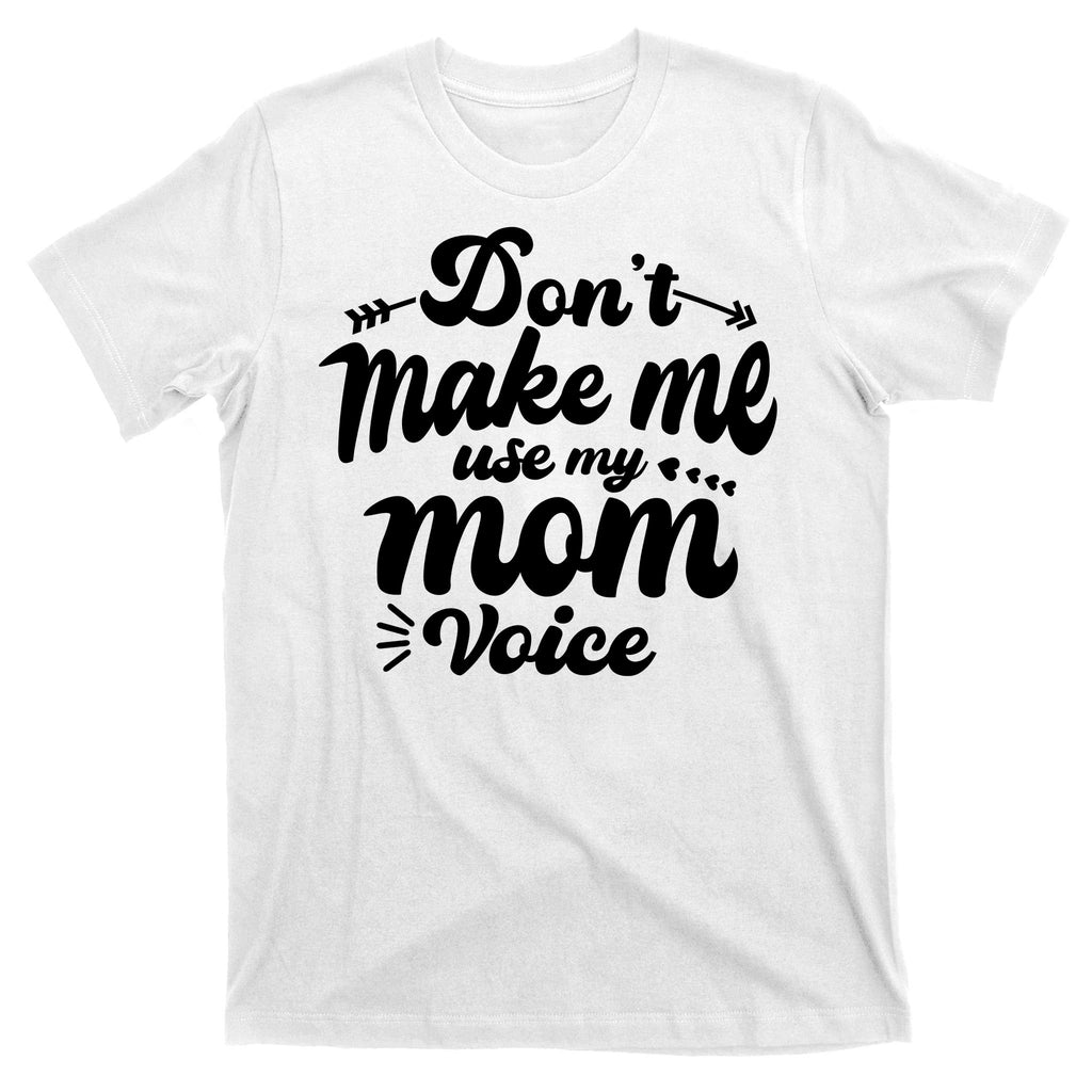 Dont Make Me Use My Mom Voice Funny T-Shirt