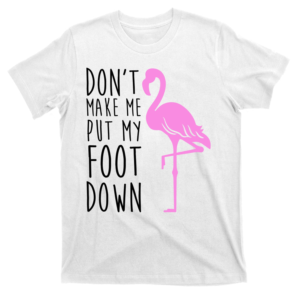Don't Make Me Put My Foot Down Flamingo T-Shirt