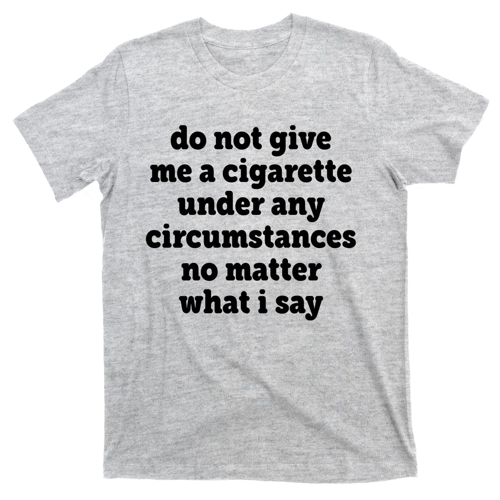 Do Not Give Me A Cigarette Under Any Circumstances T-Shirt