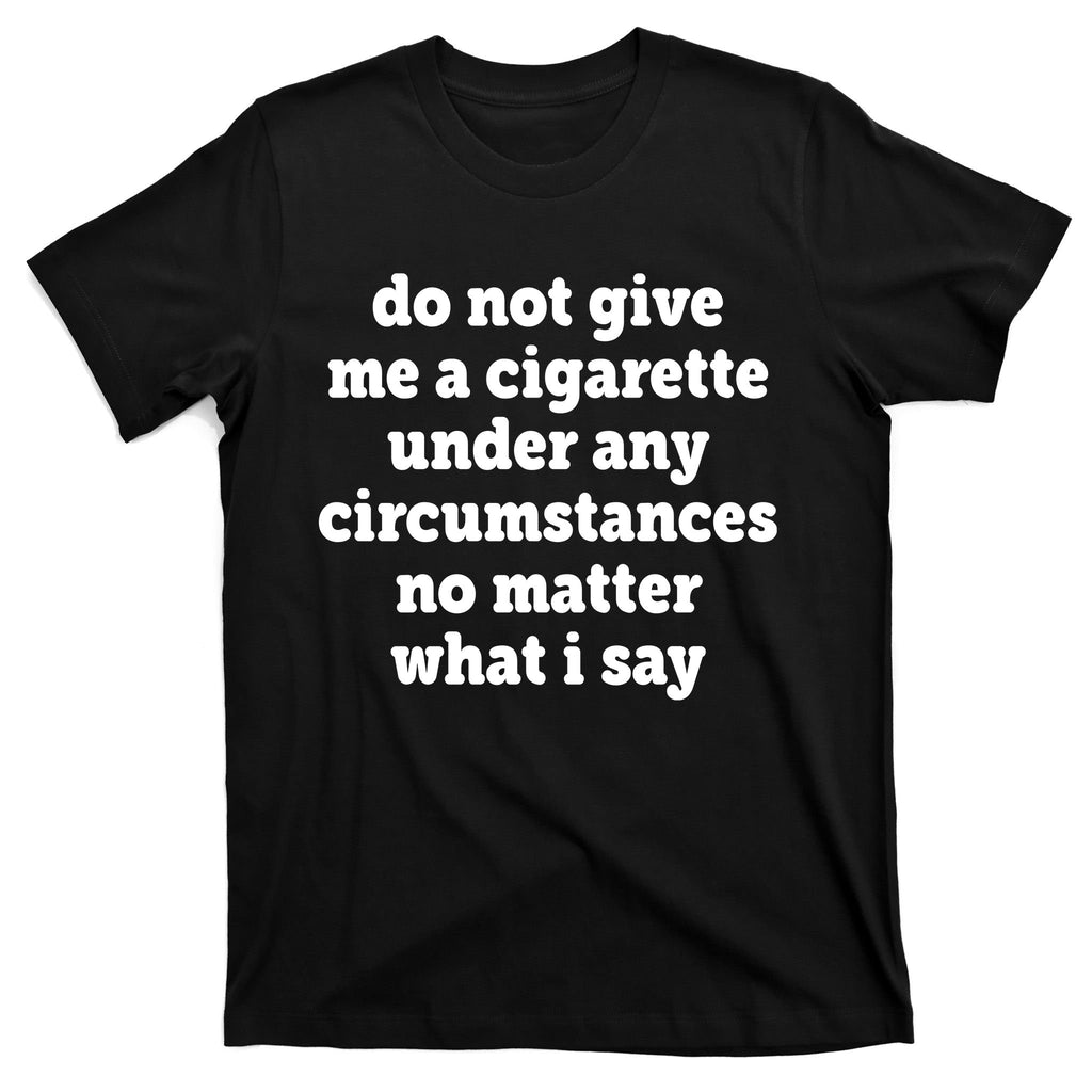 Do Not Give Me A Cigarette Under Any Circumstances T-Shirt