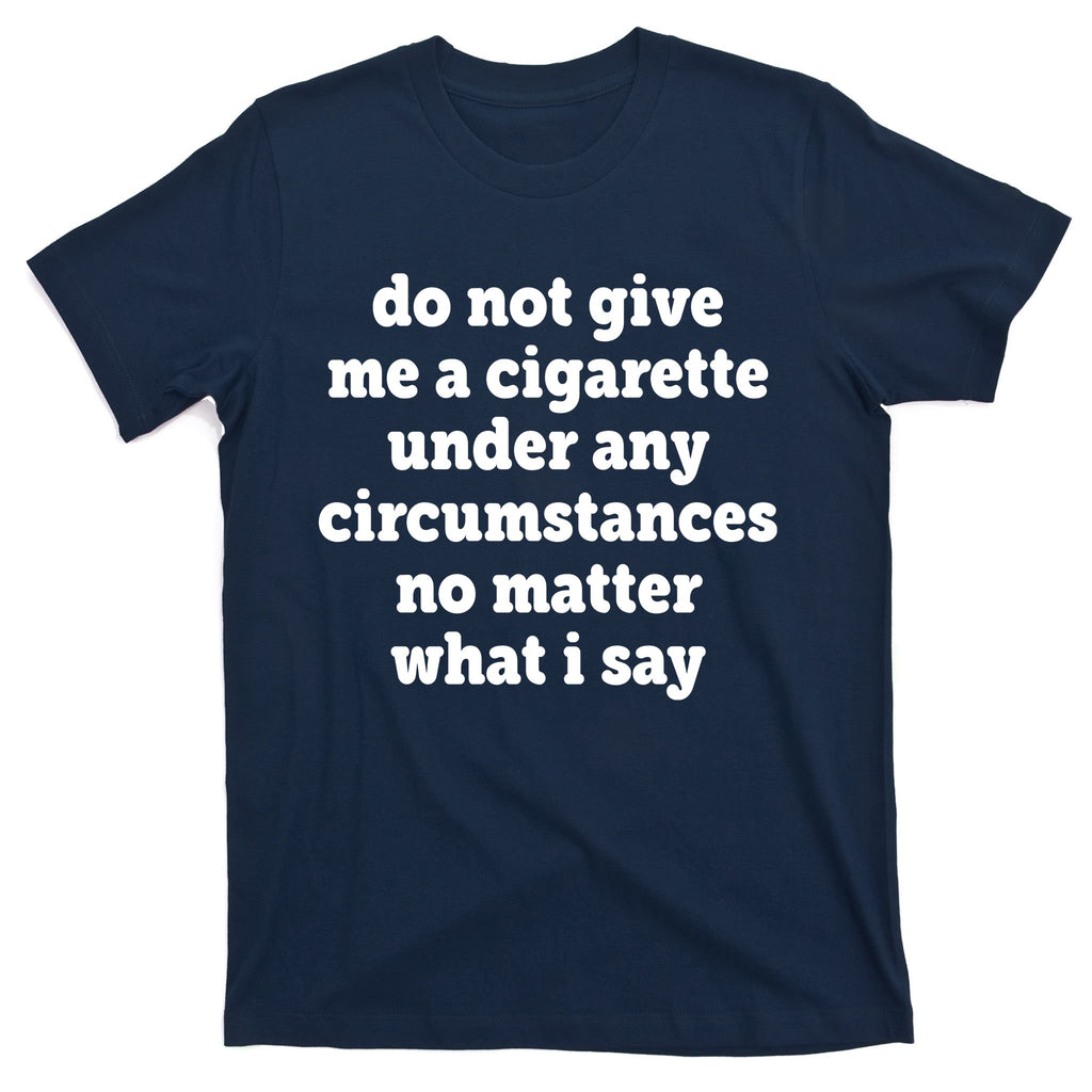 Do Not Give Me A Cigarette Under Any Circumstances T-Shirt
