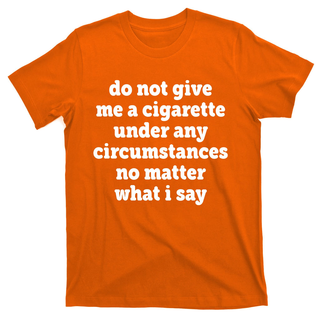 Do Not Give Me A Cigarette Under Any Circumstances T-Shirt