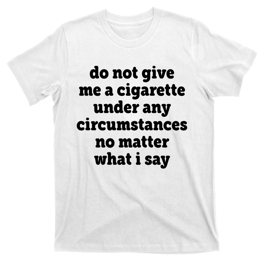 Do Not Give Me A Cigarette Under Any Circumstances T-Shirt