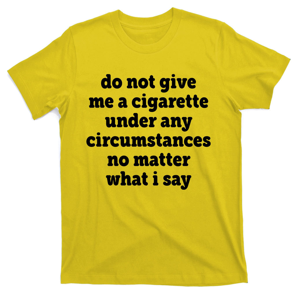Do Not Give Me A Cigarette Under Any Circumstances T-Shirt