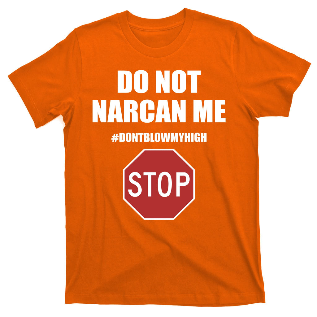 Do Not Narcan Me Dont Blow My High Stop T-Shirt