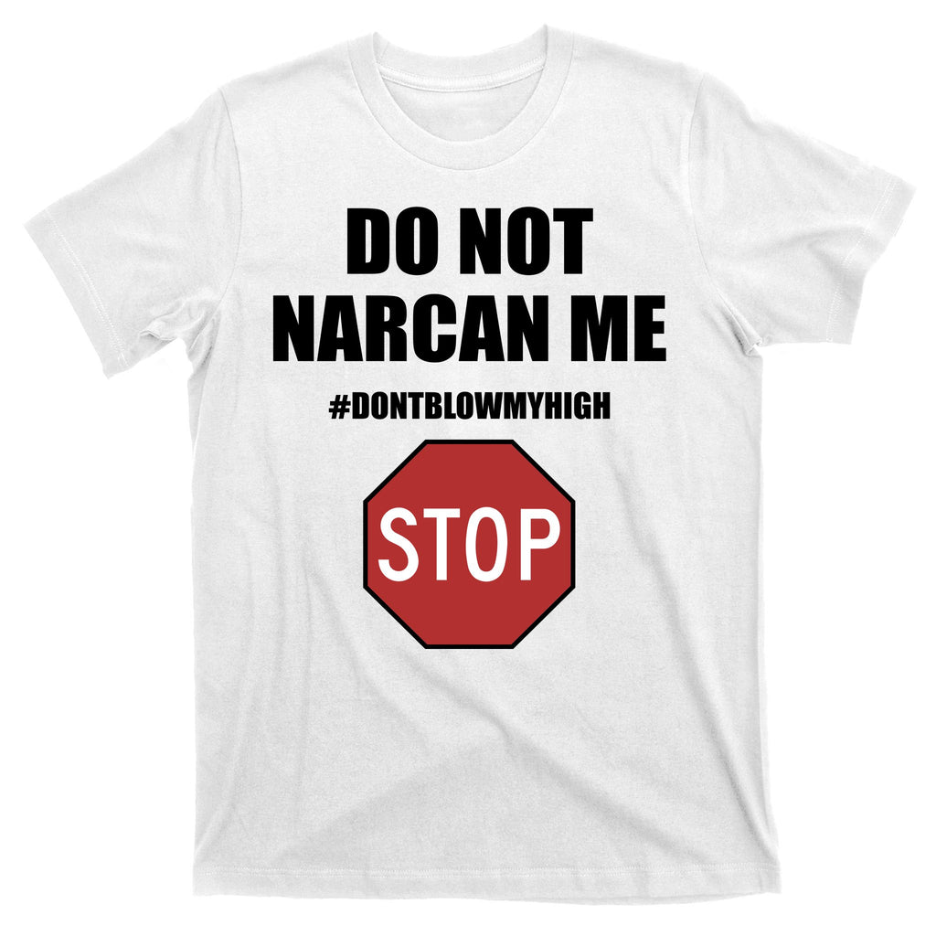 Do Not Narcan Me Dont Blow My High Stop T-Shirt