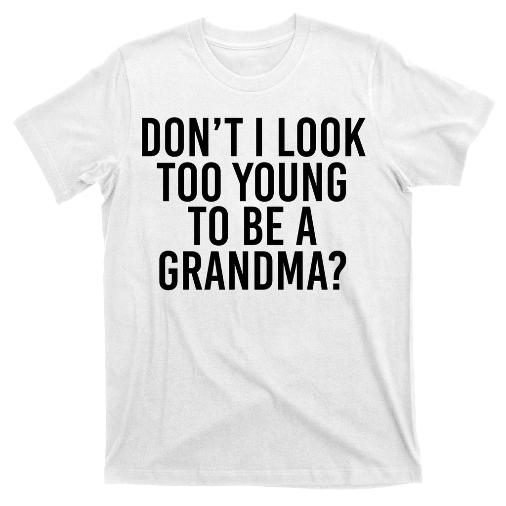 Don't I look Too Young To Be A Grandma T-Shirt