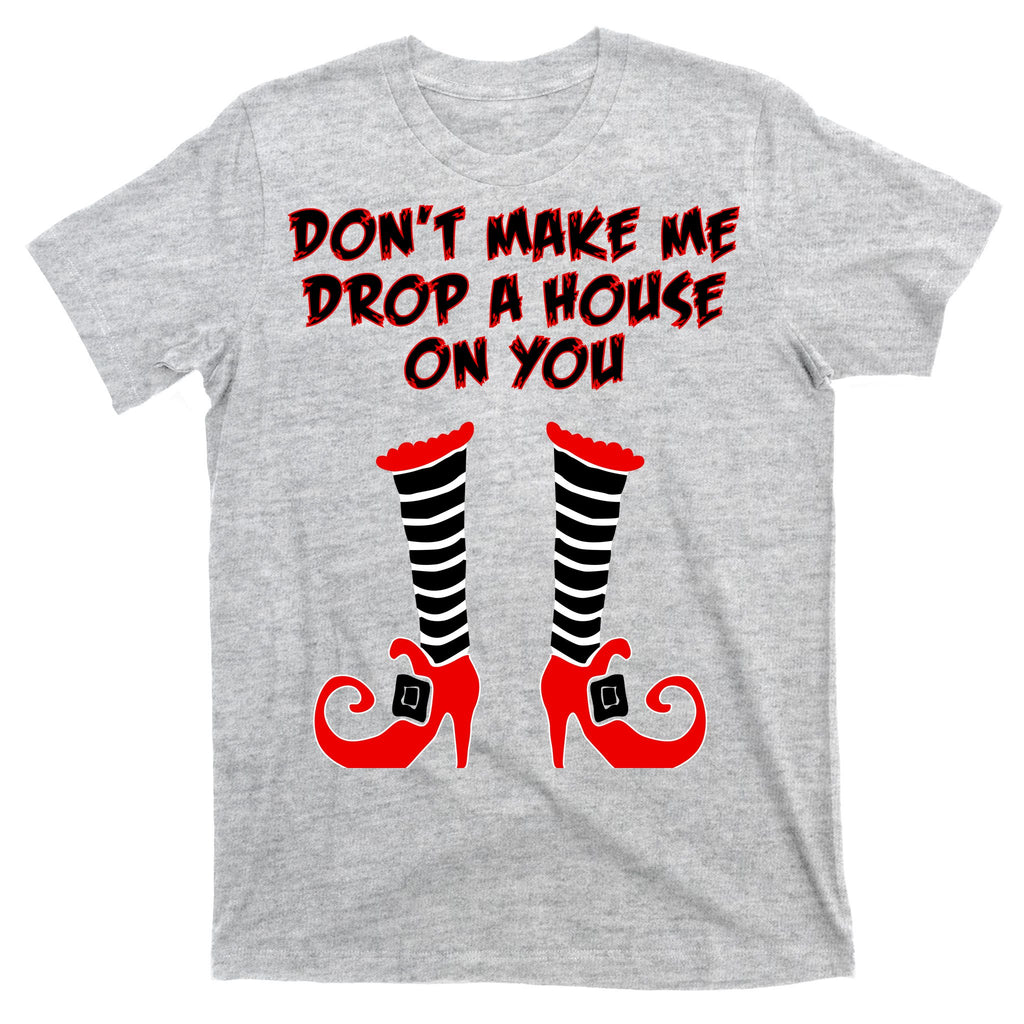 Don't Make Me Drop A House On You T-Shirt