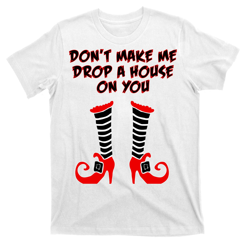 Don't Make Me Drop A House On You T-Shirt