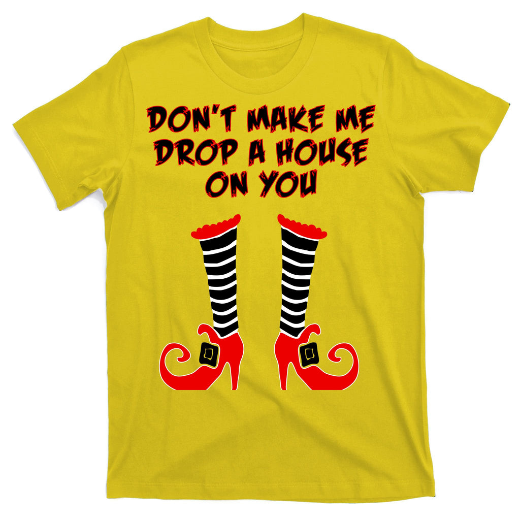 Don't Make Me Drop A House On You T-Shirt