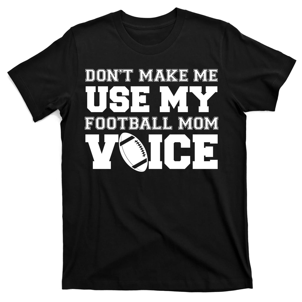 Don't Make Me Use My Football Mom Voice T-Shirt