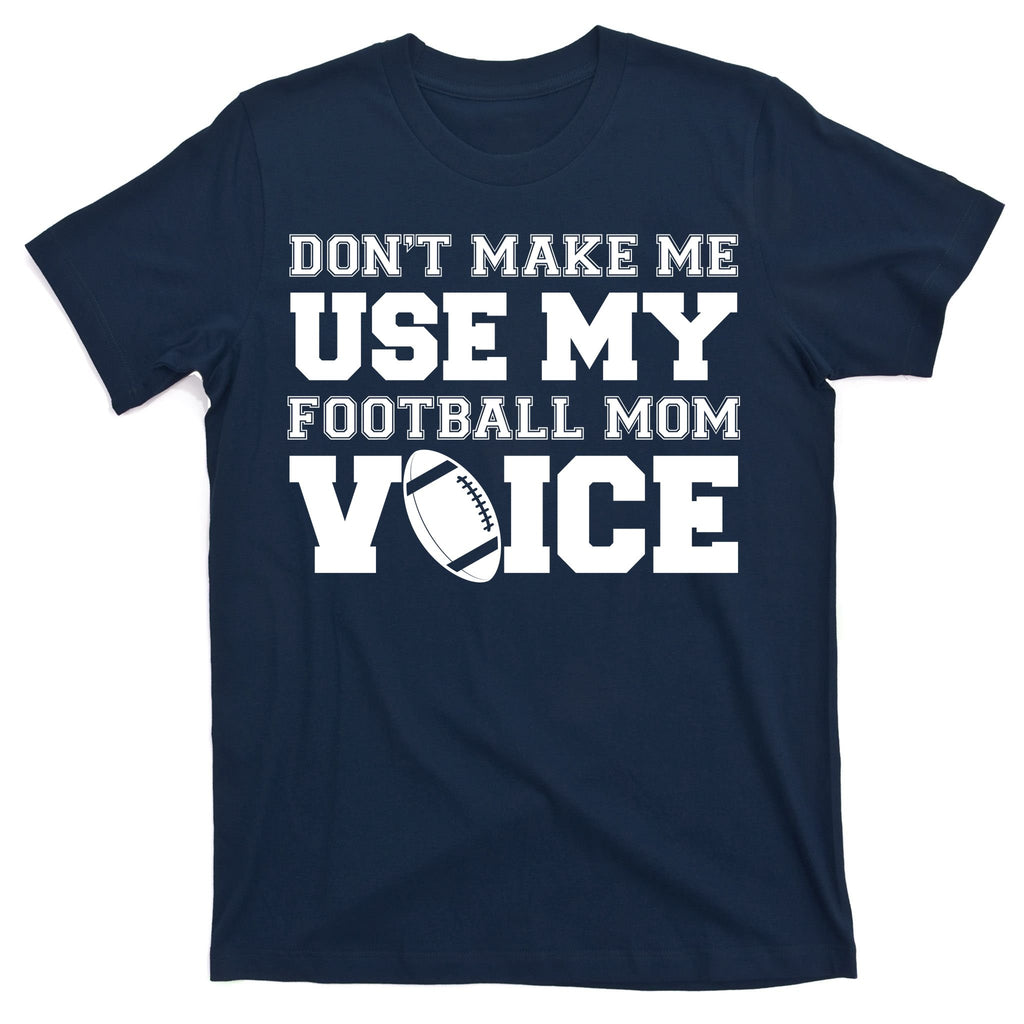 Don't Make Me Use My Football Mom Voice T-Shirt