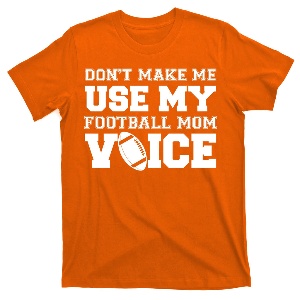 Don't Make Me Use My Football Mom Voice T-Shirt