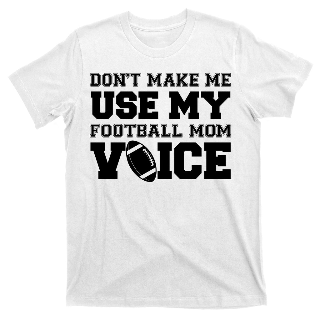 Don't Make Me Use My Football Mom Voice T-Shirt