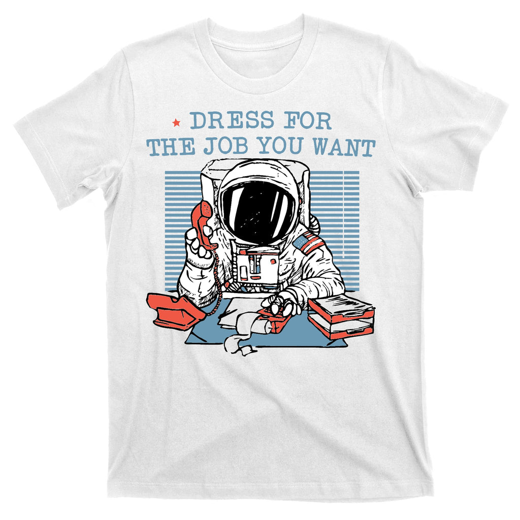 Dress For The Job You Want Astronaut T-Shirt