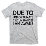 Due To Unfortunate Circumstances I Am Awake T-Shirt