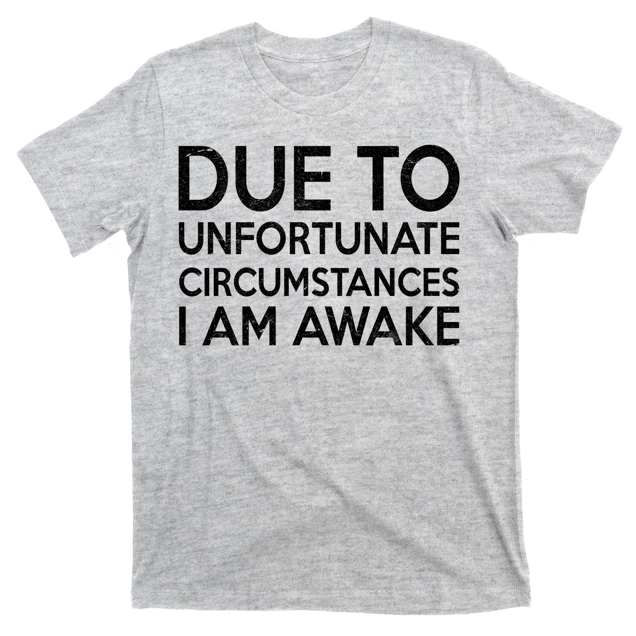 Due To Unfortunate Circumstances I Am Awake T-Shirt