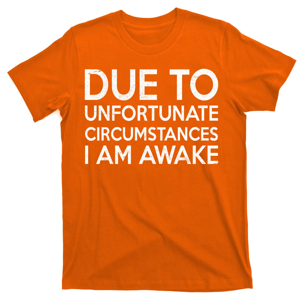 Due To Unfortunate Circumstances I Am Awake T-Shirt