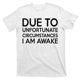 Due To Unfortunate Circumstances I Am Awake T-Shirt