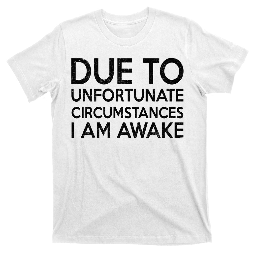 Due To Unfortunate Circumstances I Am Awake T-Shirt