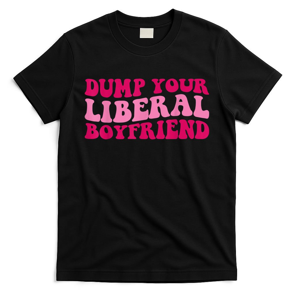 Dump Your Liberal Boyfriend Funny Gift T-Shirt