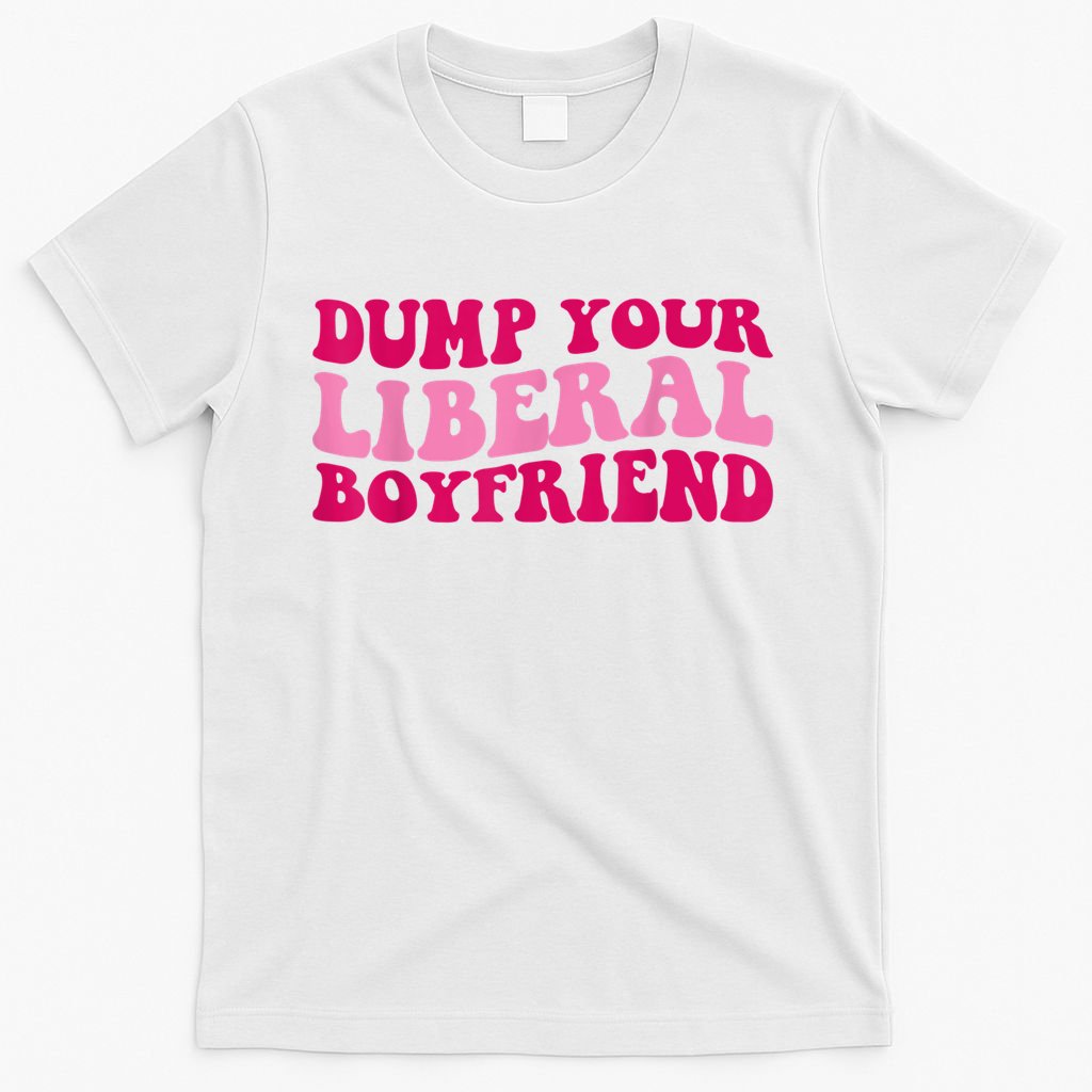 Dump Your Liberal Boyfriend Funny Gift T-Shirt