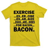 Exercise Eggs Are Sides For Bacon T-Shirt