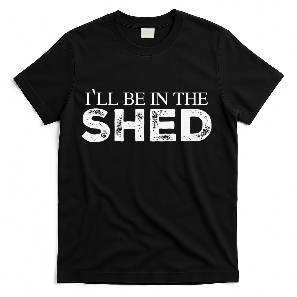 ILl Be In The Shed Funny Gift For Dad T-Shirt