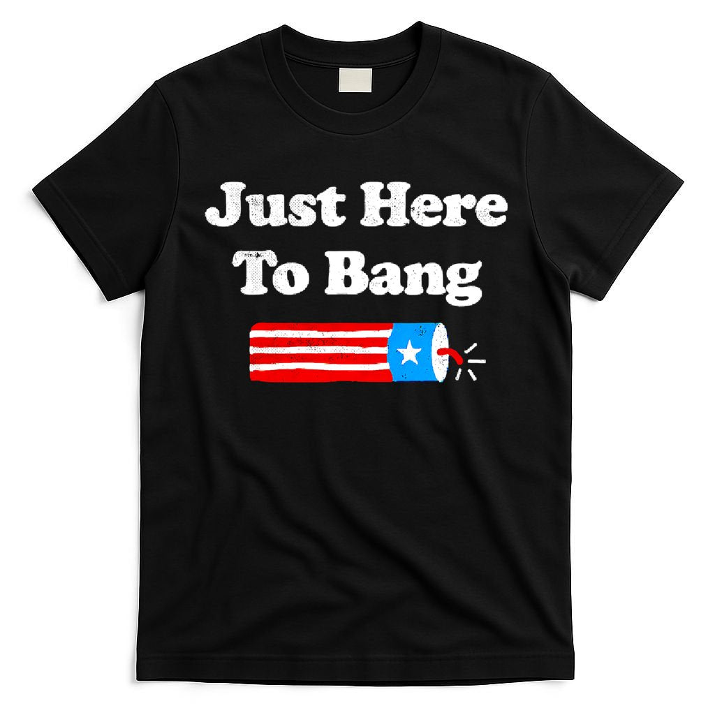 Funny 4th Of July Just Here To Bang Fireworks Fourth Of July. T-Shirt