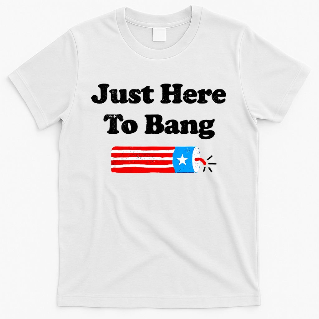 Funny 4th Of July Just Here To Bang Fireworks Fourth Of July. T-Shirt