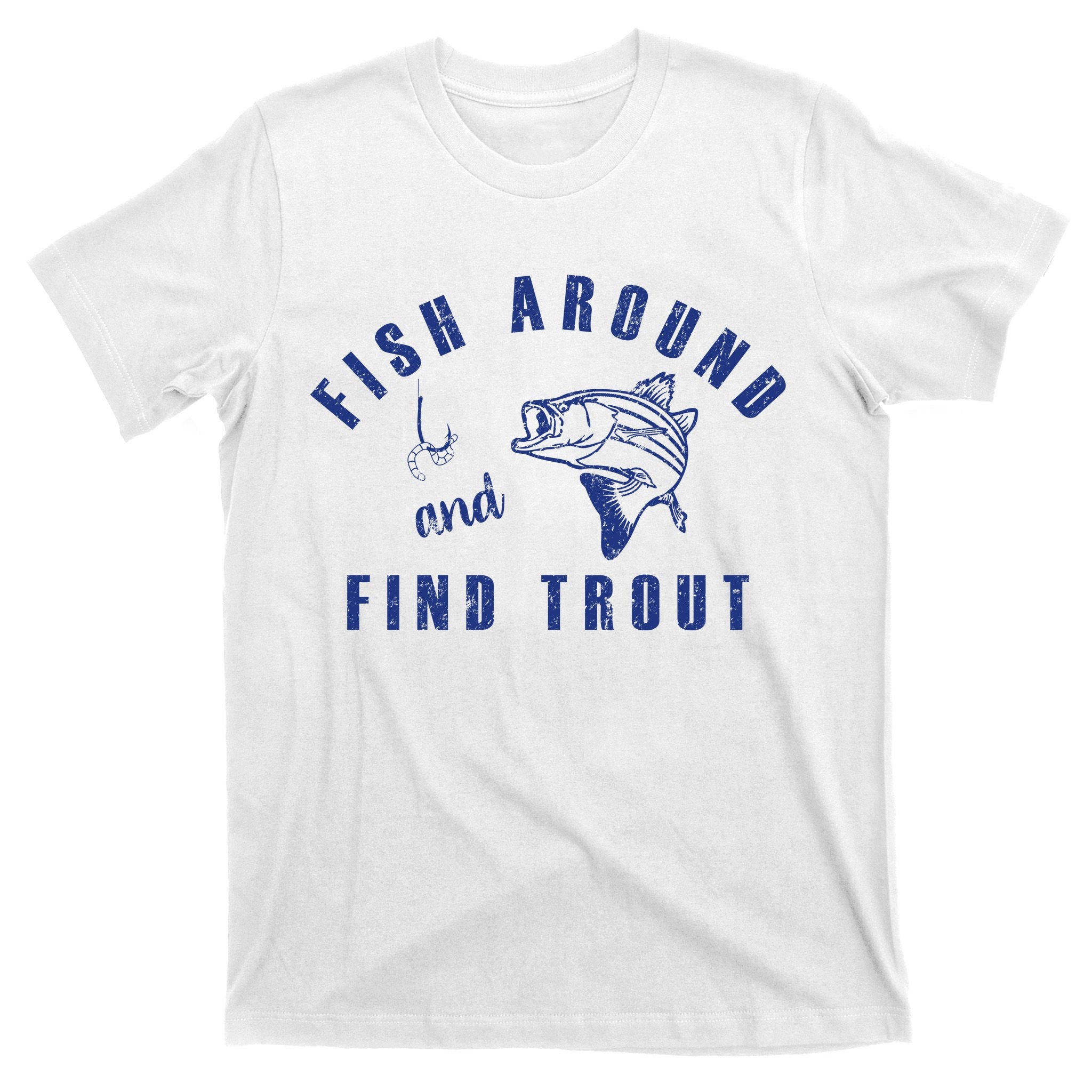 Fish Around And Find Trout T-Shirt