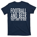 Football And Beer That's Why I'm Here T-Shirt