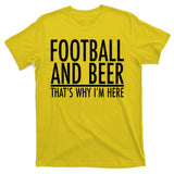 Football And Beer That's Why I'm Here T-Shirt
