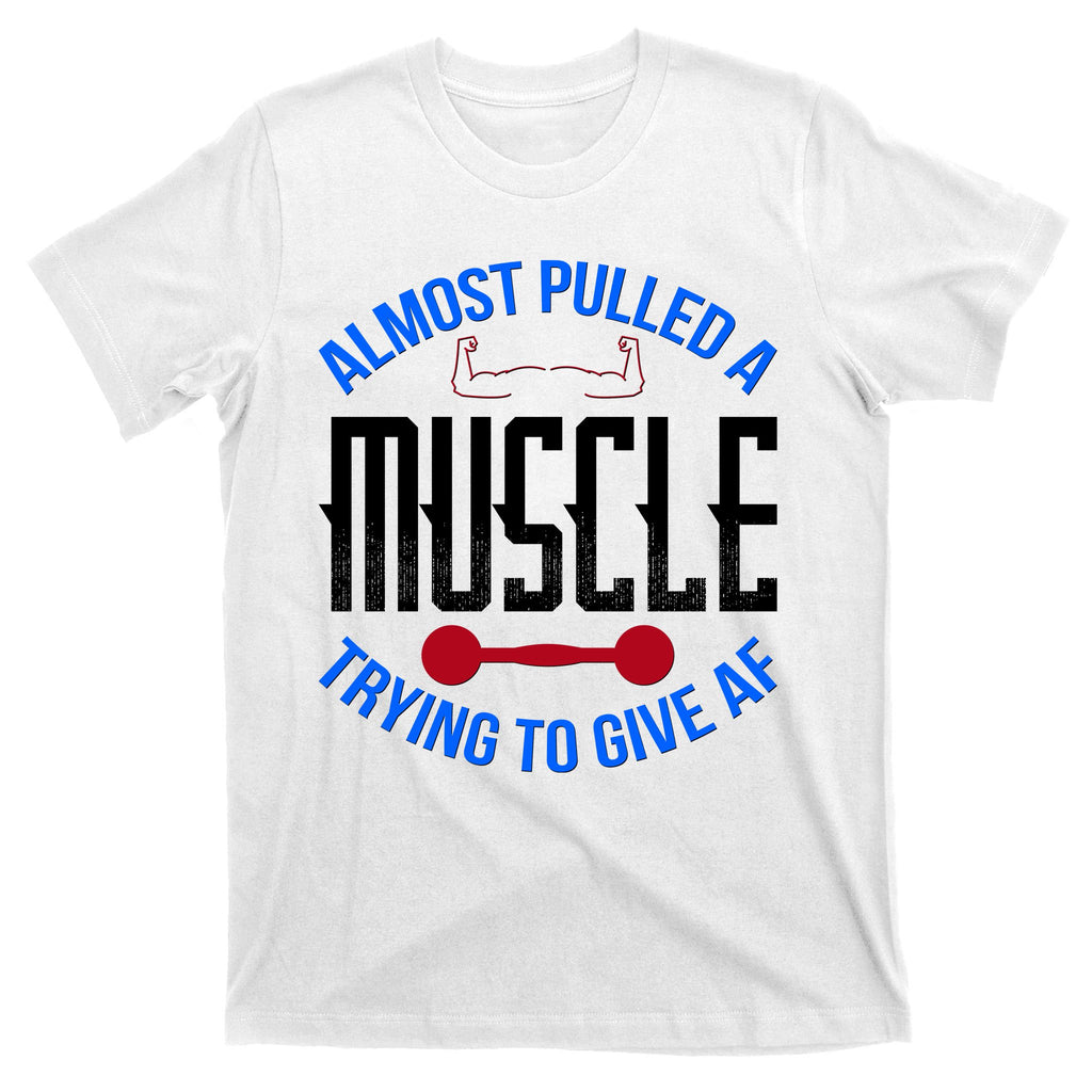 Funny Almost Pulled A Muscle Trying To Give A AF T-Shirt
