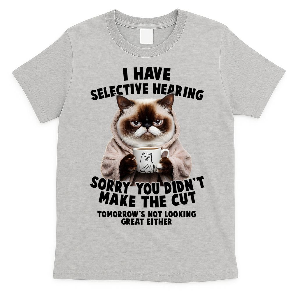 Funny Cat I Have Selective Hearing Sorry You Didn't Make The Cut  T-Shirt