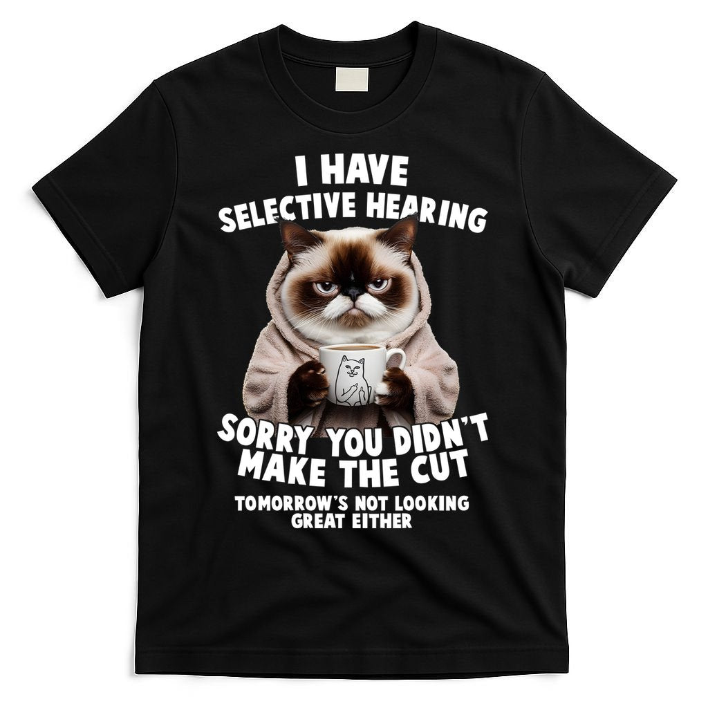 Funny Cat I Have Selective Hearing Sorry You Didn't Make The Cut  T-Shirt