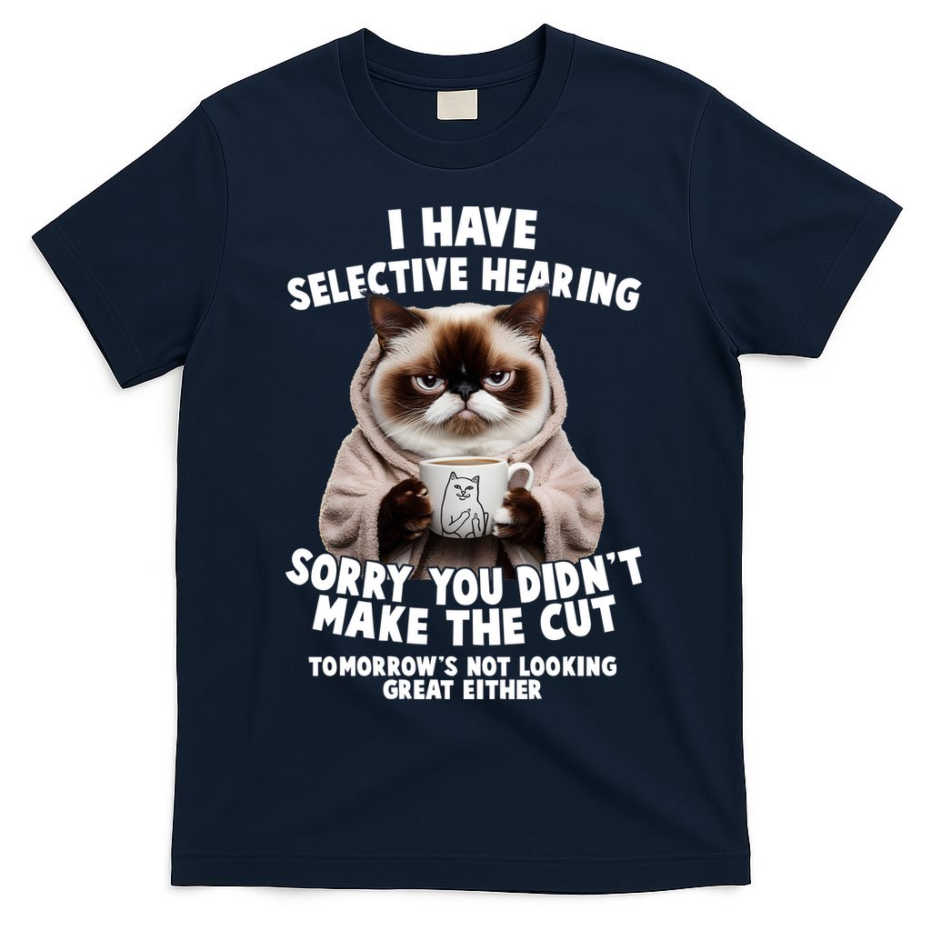 Funny Cat I Have Selective Hearing Sorry You Didn't Make The Cut  T-Shirt