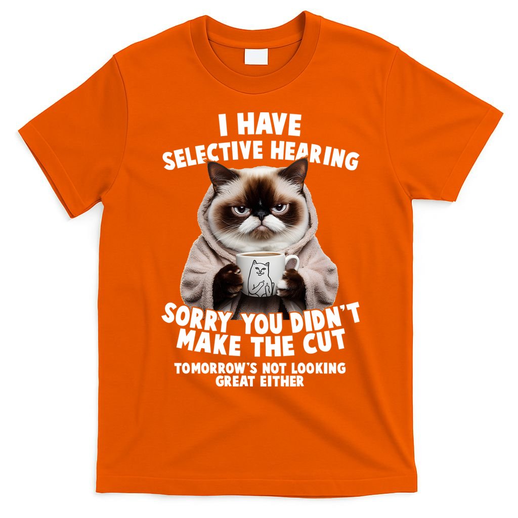 Funny Cat I Have Selective Hearing Sorry You Didn't Make The Cut  T-Shirt