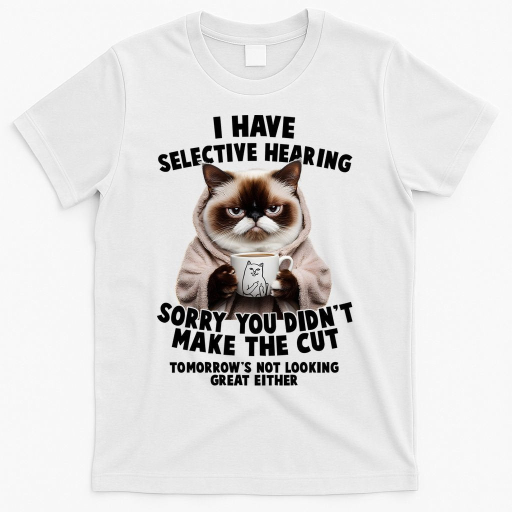 Funny Cat I Have Selective Hearing Sorry You Didn't Make The Cut  T-Shirt