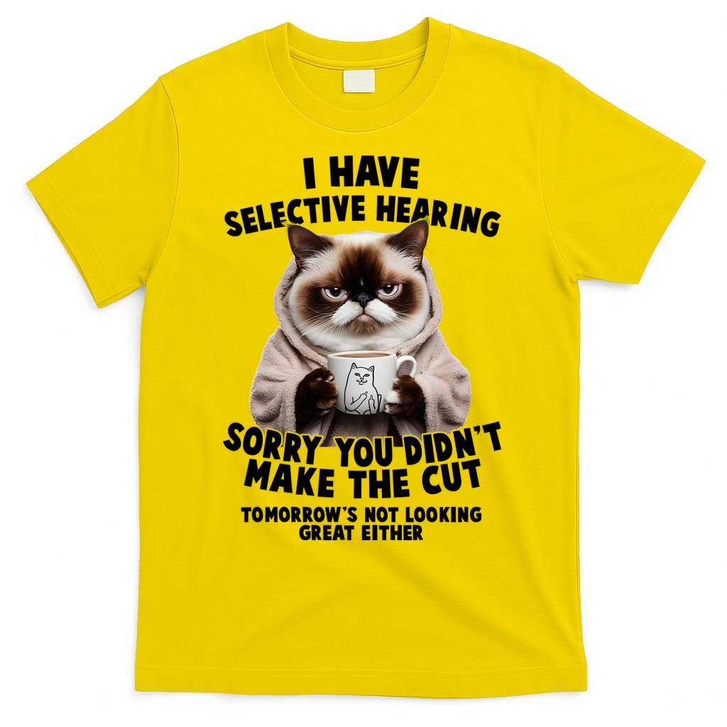 Funny Cat I Have Selective Hearing Sorry You Didn't Make The Cut  T-Shirt