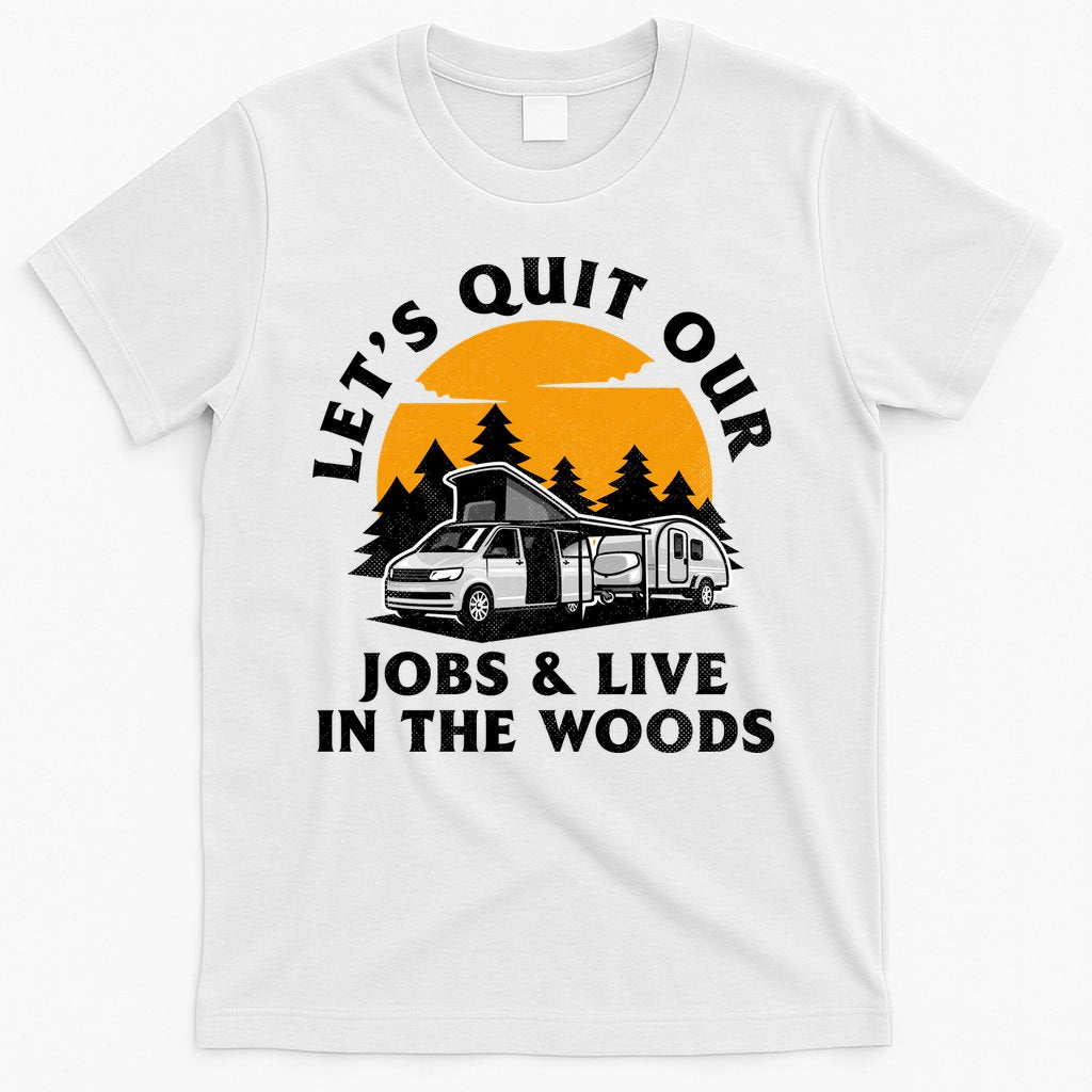 Funny Camping Lets Quit Our Jobs And Live In The Woods T-Shirt